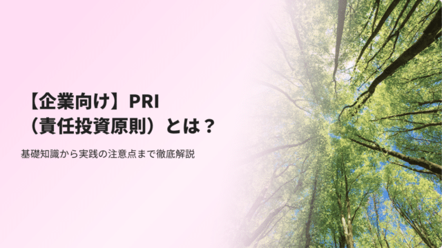 【企業向け】PRI（責任投資原則）とは？基礎知識から実践の注意点まで徹底解説
